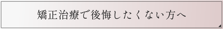 矯正治療で後悔したくない方へ