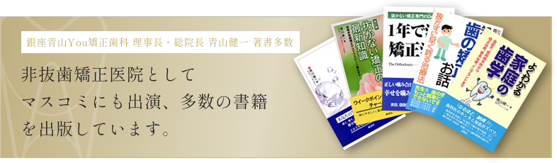 銀座青山You矯正歯科 理事長・総院長 青山健一 著書多数 非抜歯矯正医院として
                マスコミにも出演、多数の書籍を出版しています。